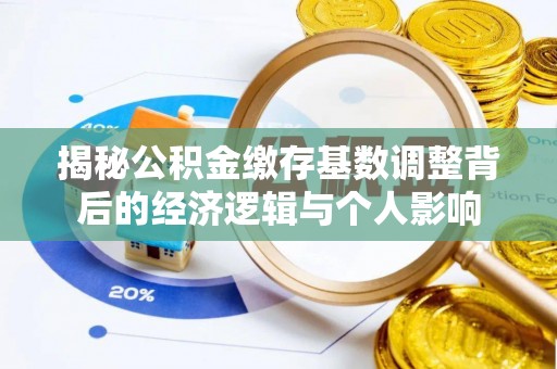 三地门揭秘公积金缴存基数调整背后的经济逻辑与个人影响