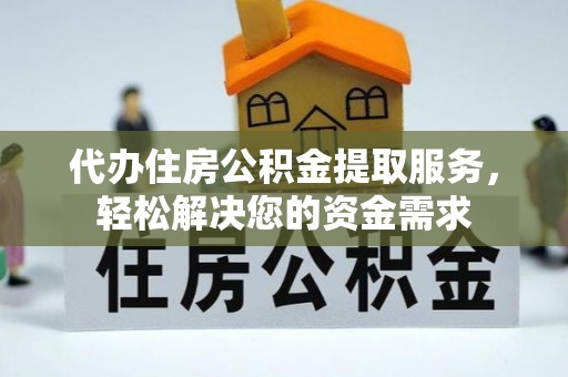 三地门代办住房公积金提取服务，轻松解决您的资金需求