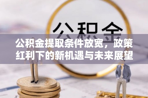 三地门公积金提取条件放宽，政策红利下的新机遇与未来展望