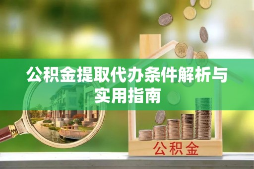 三地门公积金提取代办条件解析与实用指南