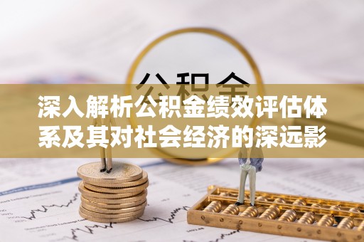 三地门深入解析公积金绩效评估体系及其对社会经济的深远影响