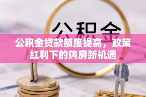 三地门公积金贷款额度提高，政策红利下的购房新机遇