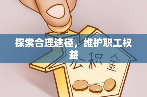 三地门探索合理途径，维护职工权益