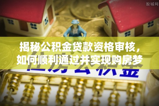 三地门揭秘公积金贷款资格审核，如何顺利通过并实现购房梦想
