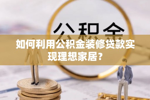 三地门如何利用公积金装修贷款实现理想家居？