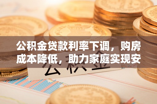 三地门公积金贷款利率下调，购房成本降低，助力家庭实现安居梦