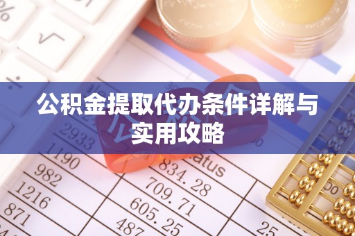 三地门公积金提取代办条件详解与实用攻略
