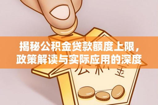 三地门揭秘公积金贷款额度上限，政策解读与实际应用的深度分析