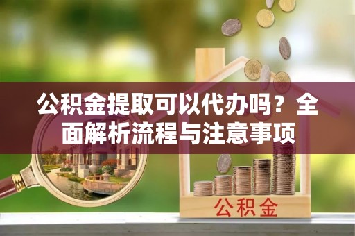 三地门公积金提取可以代办吗？全面解析流程与注意事项