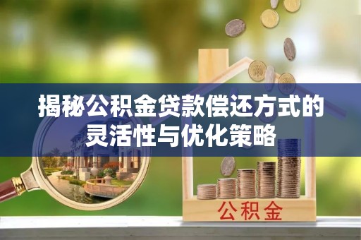 三地门揭秘公积金贷款偿还方式的灵活性与优化策略