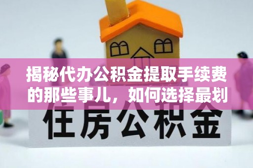 三地门揭秘代办公积金提取手续费的那些事儿，如何选择最划算的服务？
