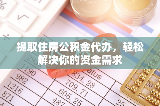 三地门提取住房公积金代办，轻松解决你的资金需求