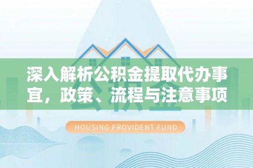 三地门深入解析公积金提取代办事宜，政策、流程与注意事项全攻略