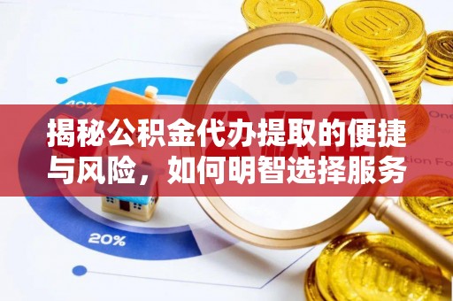 三地门揭秘公积金代办提取的便捷与风险，如何明智选择服务？