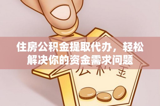 三地门住房公积金提取代办，轻松解决你的资金需求问题