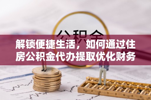 三地门解锁便捷生活，如何通过住房公积金代办提取优化财务规划