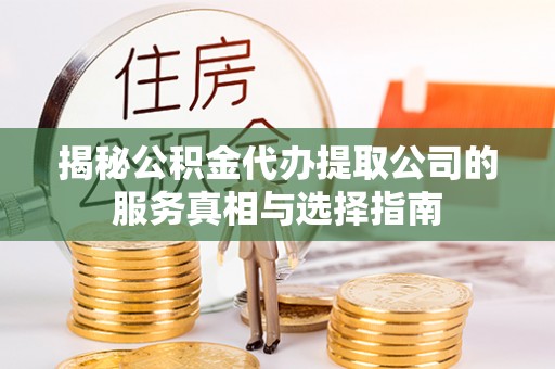 三地门揭秘公积金代办提取公司的服务真相与选择指南