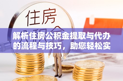 三地门解析住房公积金提取与代办的流程与技巧，助您轻松实现资金流动