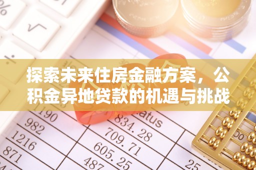 三地门探索未来住房金融方案，公积金异地贷款的机遇与挑战