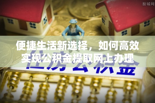 三地门便捷生活新选择，如何高效实现公积金提取网上办理