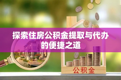 三地门探索住房公积金提取与代办的便捷之道