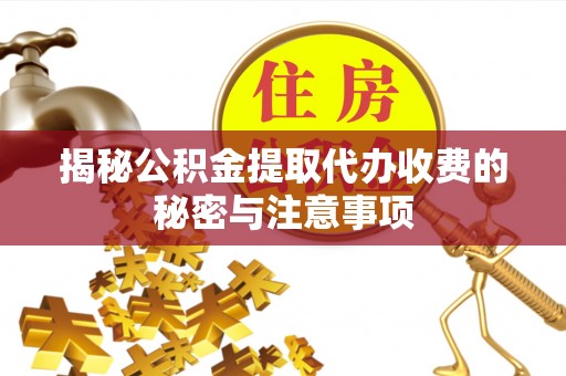 三地门揭秘公积金提取代办收费的秘密与注意事项