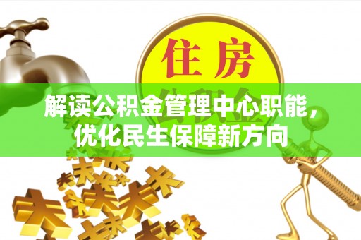 三地门解读公积金管理中心职能，优化民生保障新方向