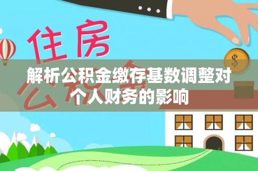 三地门解析公积金缴存基数调整对个人财务的影响