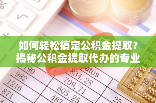 三地门如何轻松搞定公积金提取？揭秘公积金提取代办的专业服务