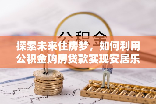 三地门探索未来住房梦，如何利用公积金购房贷款实现安居乐业