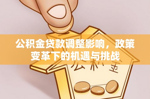三地门公积金贷款调整影响，政策变革下的机遇与挑战