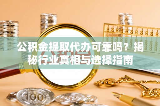 三地门公积金提取代办可靠吗？揭秘行业真相与选择指南