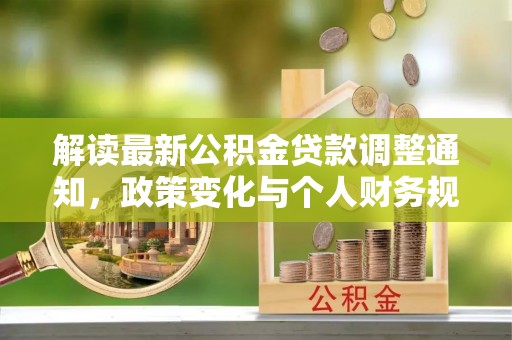 三地门解读最新公积金贷款调整通知，政策变化与个人财务规划的影响