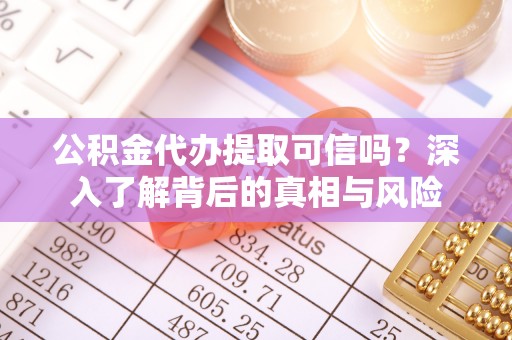 三地门公积金代办提取可信吗？深入了解背后的真相与风险