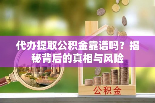 三地门代办提取公积金靠谱吗？揭秘背后的真相与风险