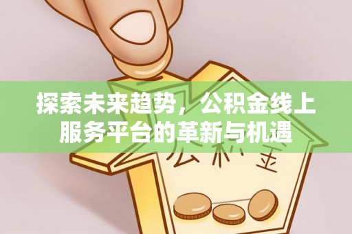 三地门探索未来趋势，公积金线上服务平台的革新与机遇