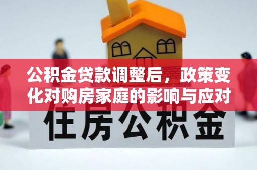 三地门公积金贷款调整后，政策变化对购房家庭的影响与应对策略