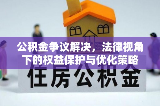 三地门公积金争议解决，法律视角下的权益保护与优化策略