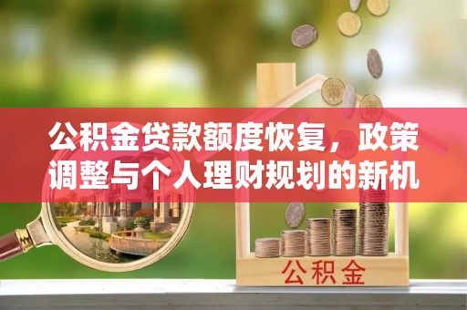 三地门公积金贷款额度恢复，政策调整与个人理财规划的新机遇