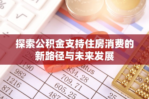 三地门探索公积金支持住房消费的新路径与未来发展