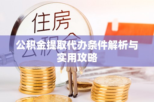 三地门公积金提取代办条件解析与实用攻略