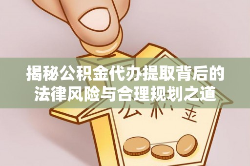 三地门揭秘公积金代办提取背后的法律风险与合理规划之道