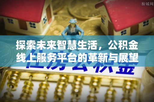 三地门探索未来智慧生活，公积金线上服务平台的革新与展望