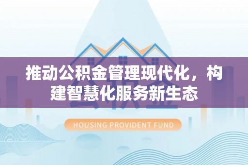三地门推动公积金管理现代化，构建智慧化服务新生态