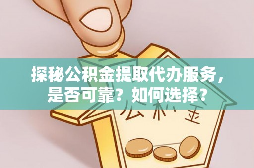 三地门探秘公积金提取代办服务，是否可靠？如何选择？