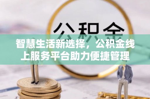 三地门智慧生活新选择，公积金线上服务平台助力便捷管理