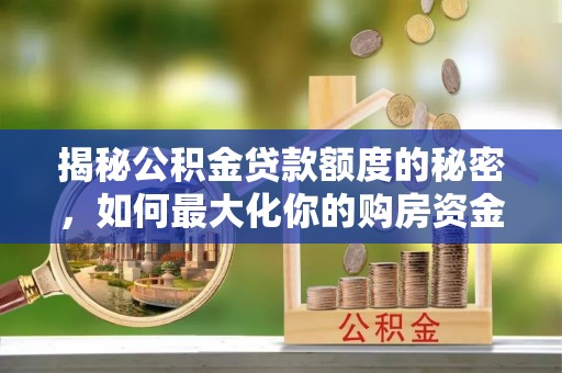 三地门揭秘公积金贷款额度的秘密，如何最大化你的购房资金？