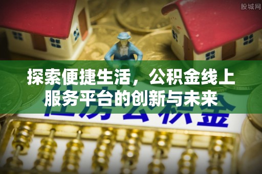 三地门探索便捷生活，公积金线上服务平台的创新与未来