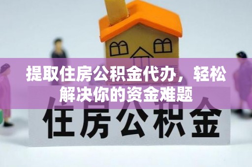 三地门提取住房公积金代办，轻松解决你的资金难题