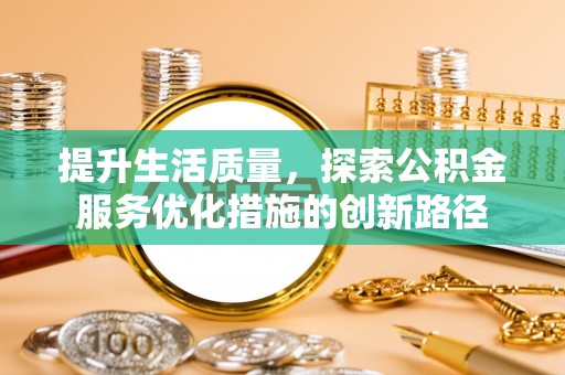 三地门提升生活质量，探索公积金服务优化措施的创新路径